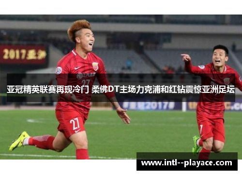 亚冠精英联赛再现冷门 柔佛DT主场力克浦和红钻震惊亚洲足坛