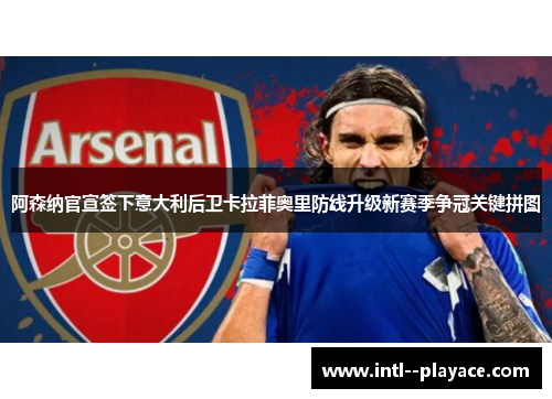 阿森纳官宣签下意大利后卫卡拉菲奥里防线升级新赛季争冠关键拼图