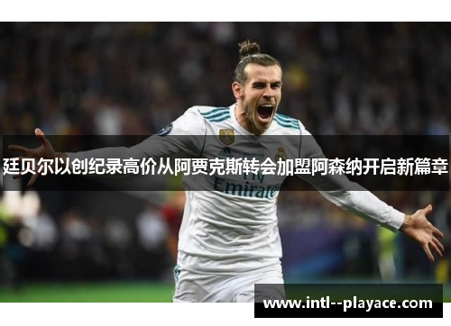 廷贝尔以创纪录高价从阿贾克斯转会加盟阿森纳开启新篇章 廷贝尔以创纪录高价从阿贾克斯转会加盟阿森纳开启新篇章