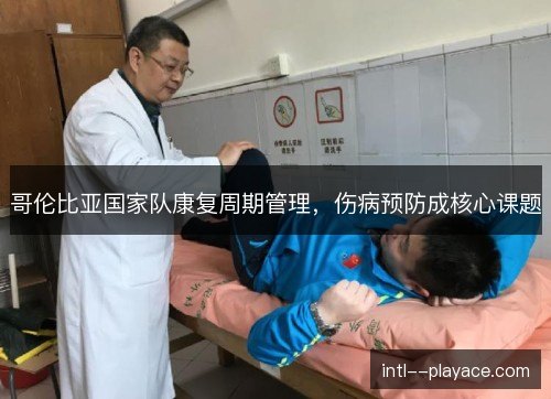 哥伦比亚国家队康复周期管理,伤病预防成核心课题 哥伦比亚国家队康复周期管理,伤病预防成核心课题