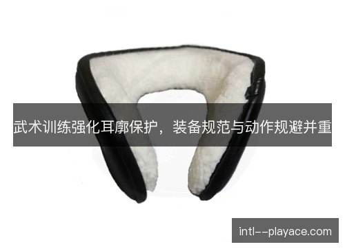 武术训练强化耳廓保护，装备规范与动作规避并重