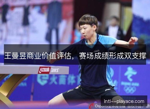 王曼昱商业价值评估,赛场成绩形成双支撑 王曼昱商业价值评估,赛场成绩形成双支撑
